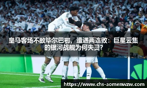 皇马客场不敌毕尔巴鄂，遭遇两连败：巨星云集的银河战舰为何失灵？