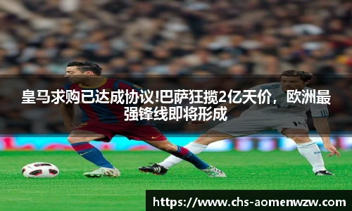 皇马求购已达成协议!巴萨狂揽2亿天价，欧洲最强锋线即将形成