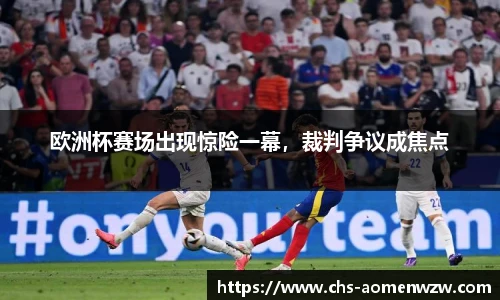 欧洲杯赛场出现惊险一幕，裁判争议成焦点