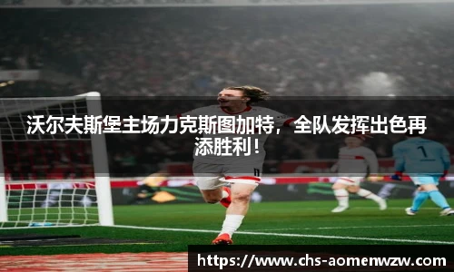 沃尔夫斯堡主场力克斯图加特，全队发挥出色再添胜利！