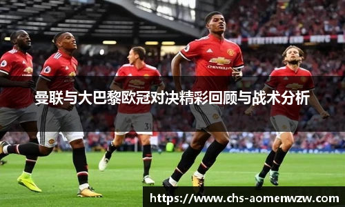 曼联与大巴黎欧冠对决精彩回顾与战术分析