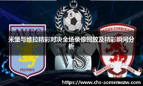 米堡与维拉精彩对决全场录像回放及精彩瞬间分析