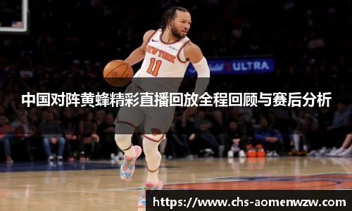 中国对阵黄蜂精彩直播回放全程回顾与赛后分析