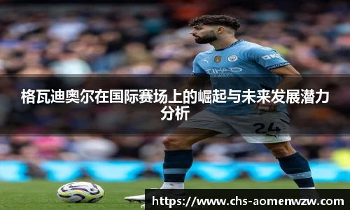 格瓦迪奥尔在国际赛场上的崛起与未来发展潜力分析