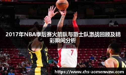 2017年NBA季后赛火箭队与爵士队激战回顾及精彩瞬间分析