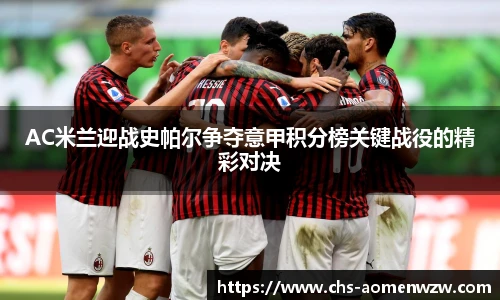AC米兰迎战史帕尔争夺意甲积分榜关键战役的精彩对决