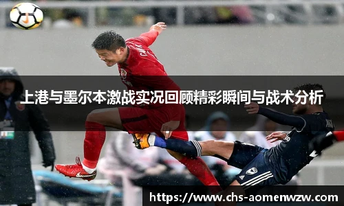 上港与墨尔本激战实况回顾精彩瞬间与战术分析