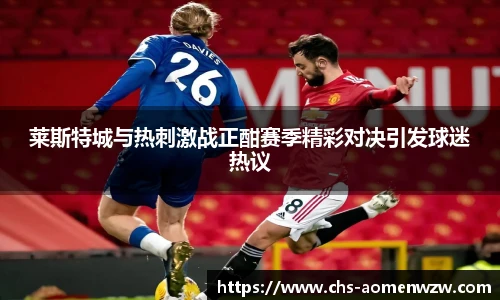 莱斯特城与热刺激战正酣赛季精彩对决引发球迷热议