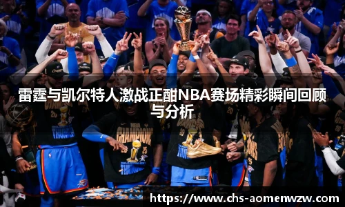 雷霆与凯尔特人激战正酣NBA赛场精彩瞬间回顾与分析