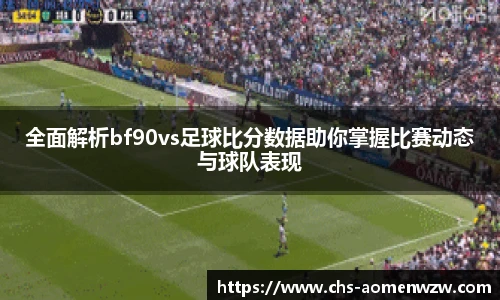 全面解析bf90vs足球比分数据助你掌握比赛动态与球队表现