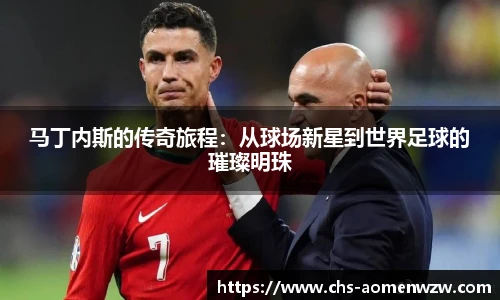 马丁内斯的传奇旅程：从球场新星到世界足球的璀璨明珠