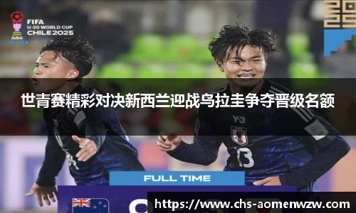 世青赛精彩对决新西兰迎战乌拉圭争夺晋级名额