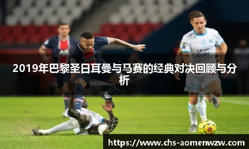 2019年巴黎圣日耳曼与马赛的经典对决回顾与分析