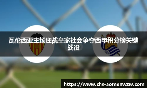 瓦伦西亚主场迎战皇家社会争夺西甲积分榜关键战役