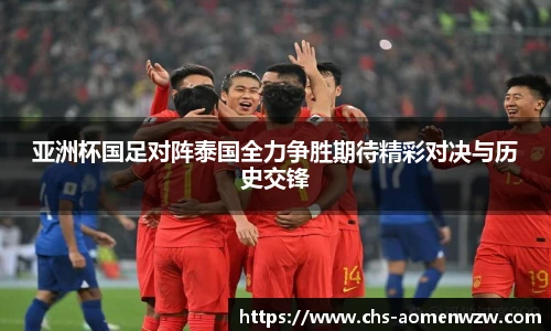 亚洲杯国足对阵泰国全力争胜期待精彩对决与历史交锋